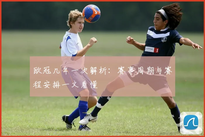 欧冠几年一次解析:赛事周期与赛程安排一文看懂