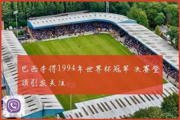 巴西夺得1994年世界杯冠军 决赛登顶引发关注