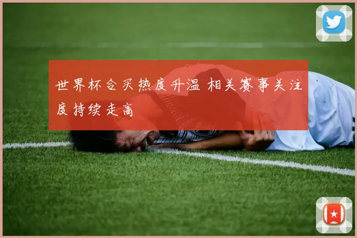世界杯合买热度升温 相关赛事关注度持续走高